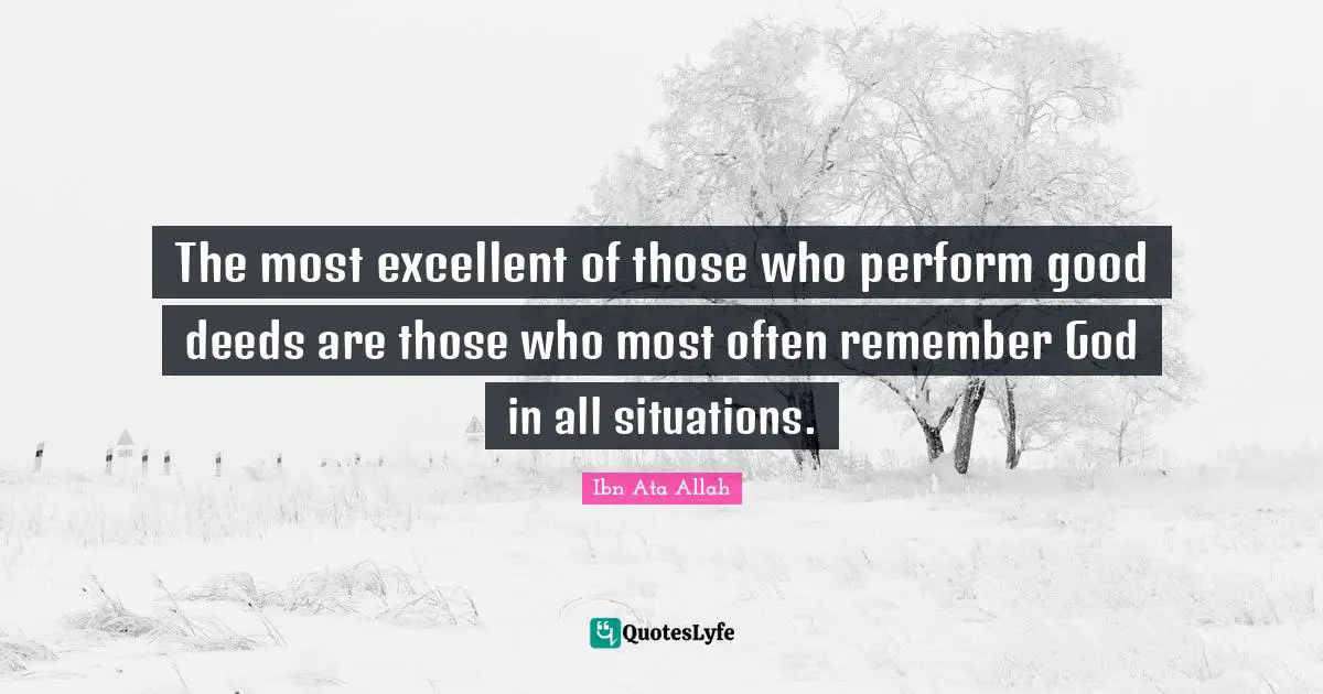 Good Deeds Quotes: "The most excellent of those who perform good deeds are those who most often remember God in all situations."