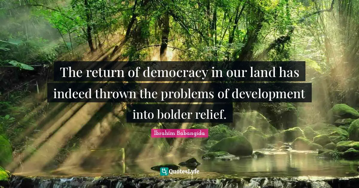 The return of democracy in our land has indeed thrown the problems of development into bolder relief.