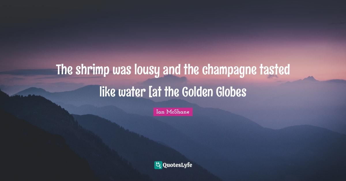 The shrimp was lousy and the champagne tasted like water [at the Golden Globes