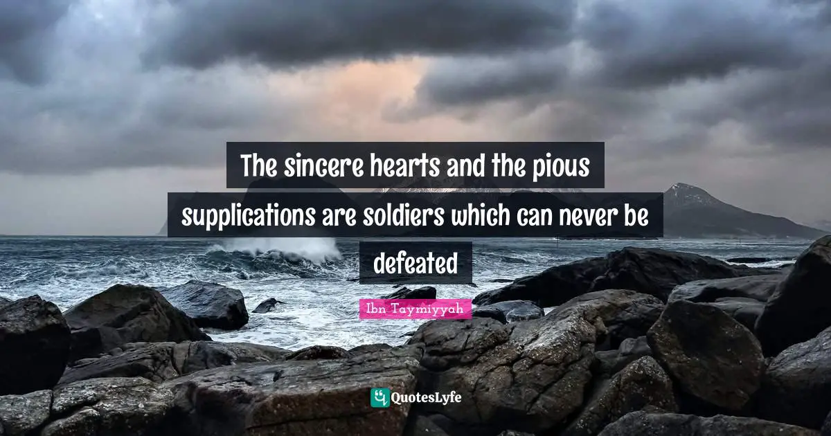 Sincere Quotes: "The sincere hearts and the pious supplications are soldiers which can never be defeated"