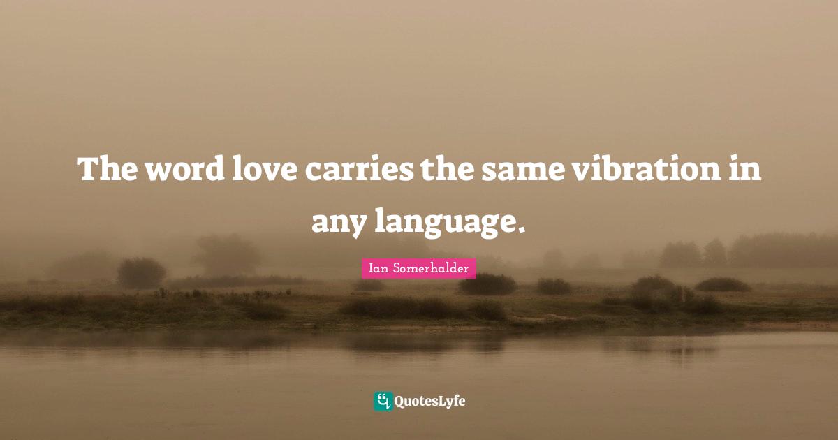 The word love carries the same vibration in any language.