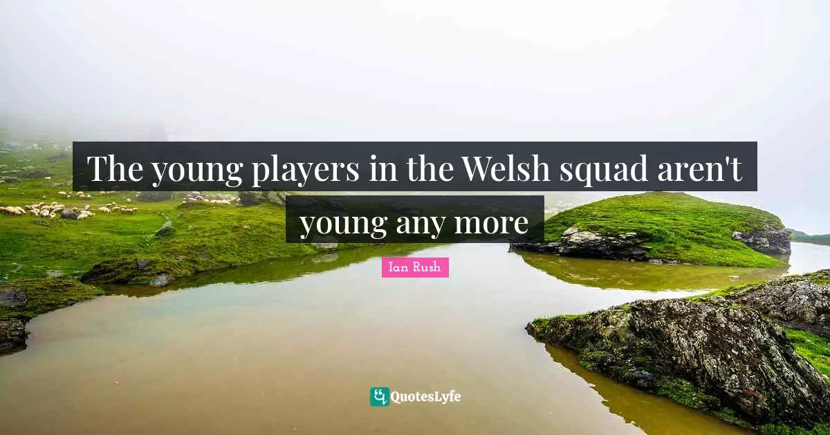 Ian Rush Quotes: "The young players in the Welsh squad aren't young any more"