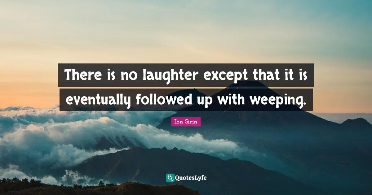 There is no laughter except that it is eventually followed up with weeping.