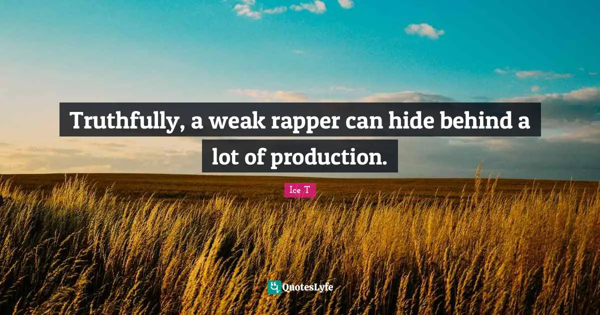Truthfully, a weak rapper can hide behind a lot of production.
