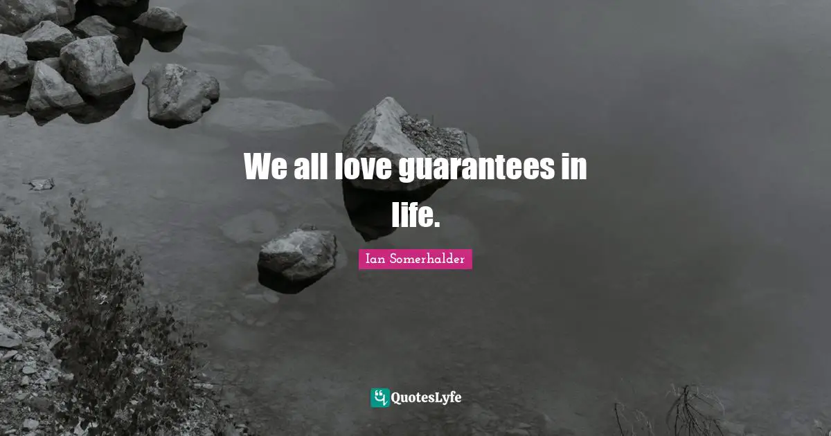 Ian Somerhalder Quotes: "We all love guarantees in life."
