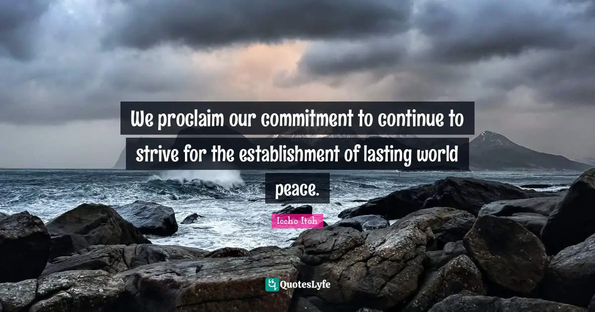 We proclaim our commitment to continue to strive for the establishment of lasting world peace.
