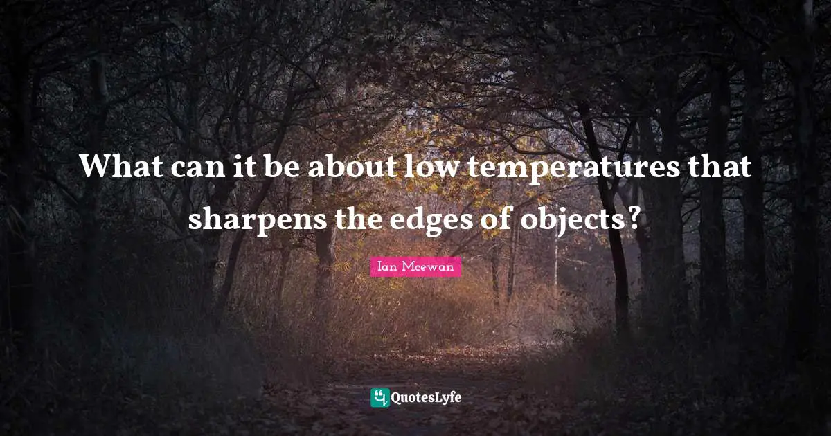 What can it be about low temperatures that sharpens the edges of objects?