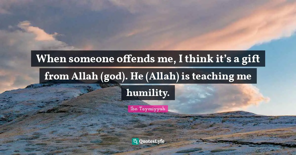 Humility Quotes: "When someone offends me, I think it’s a gift from Allah (god). He (Allah) is teaching me humility."