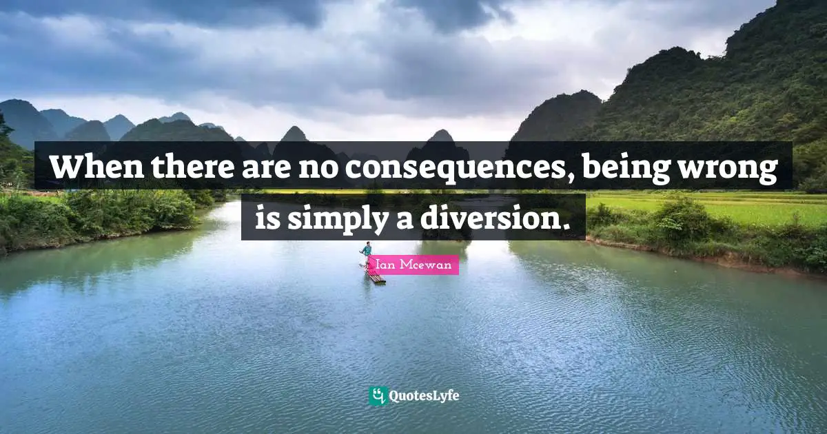 Ian McEwan Quotes: "When there are no consequences, being wrong is simply a diversion."