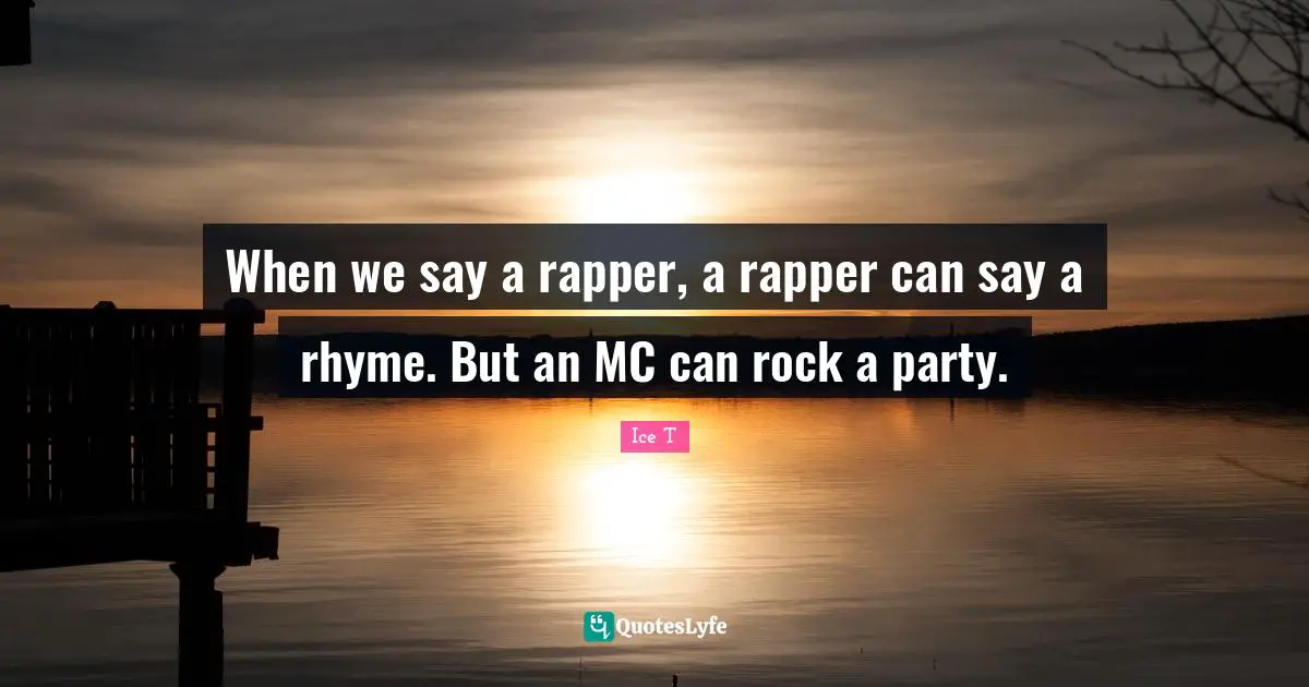 When we say a rapper, a rapper can say a rhyme. But an MC can rock a party.