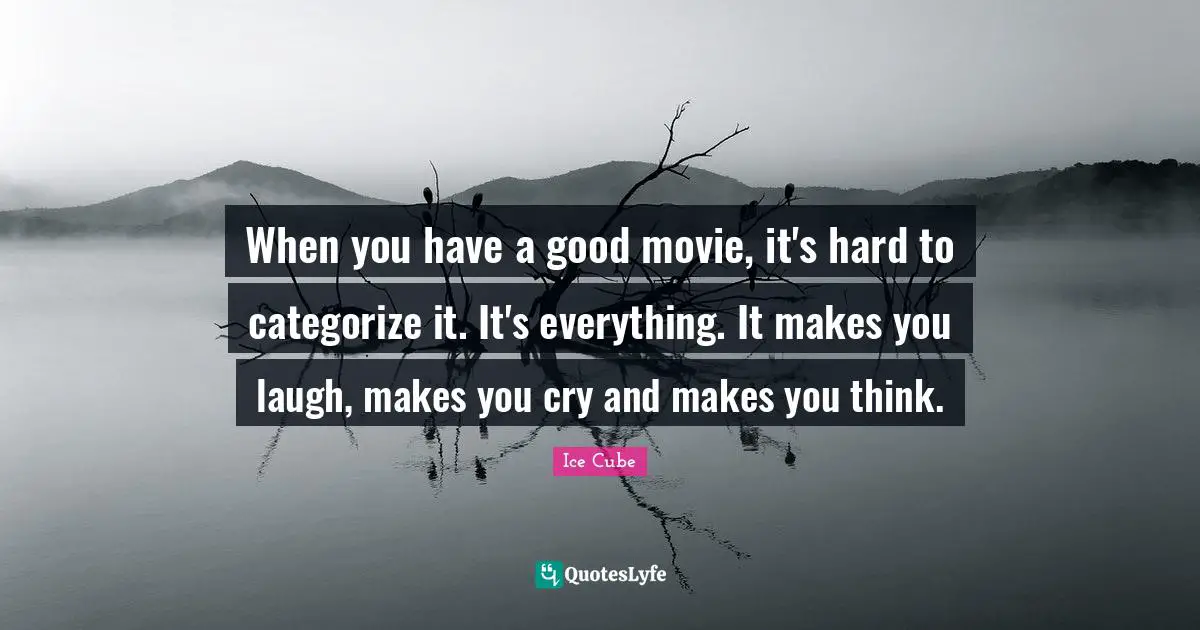 When you have a good movie, it's hard to categorize it. It's everything. It makes you laugh, makes you cry and makes you think.