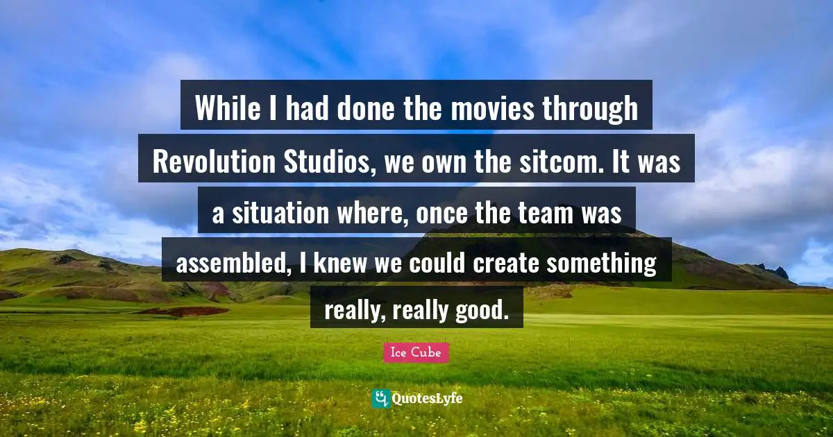 While I had done the movies through Revolution Studios, we own the sitcom. It was a situation where, once the team was assembled, I knew we could create something really, really good.