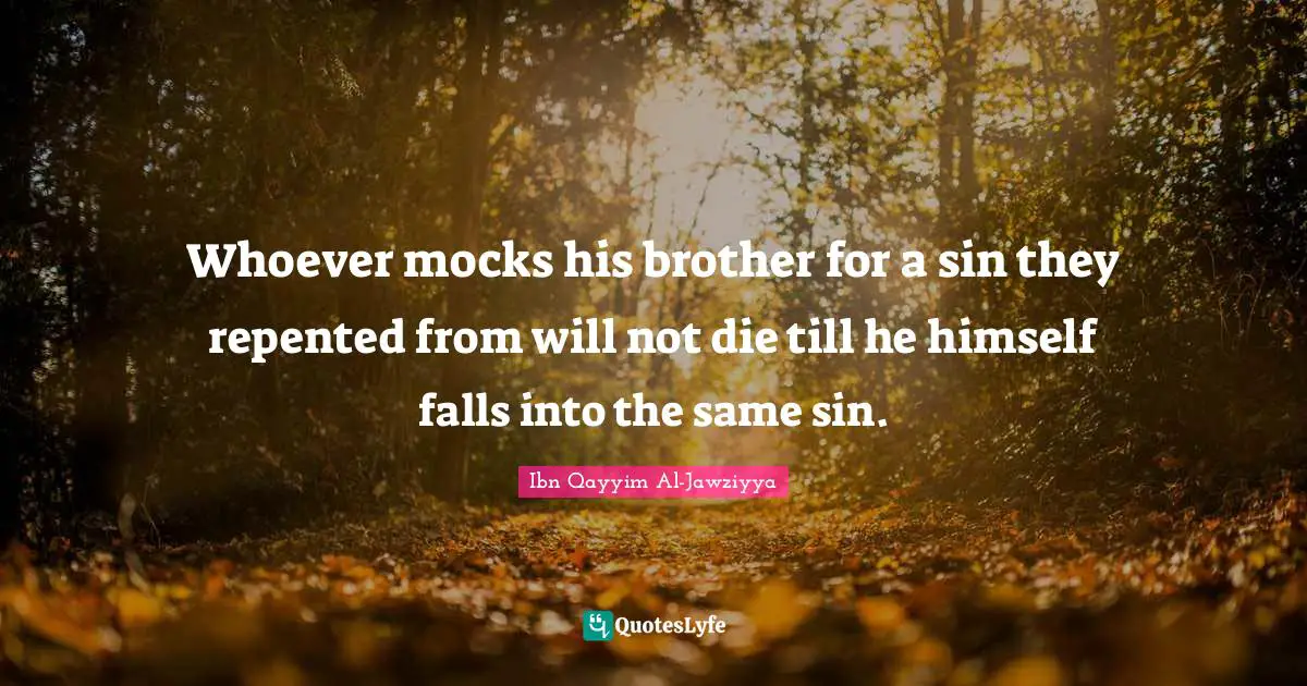 Brother Quotes: "Whoever mocks his brother for a sin they repented from will not die till he himself falls into the same sin."