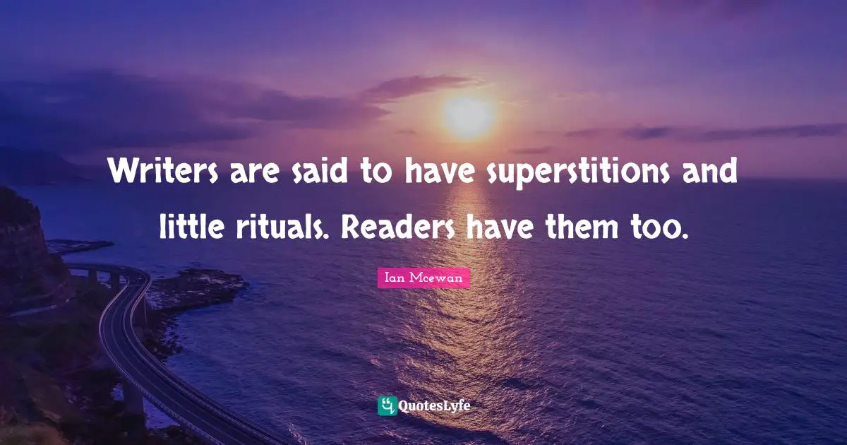 Ian McEwan Quotes: "Writers are said to have superstitions and little rituals. Readers have them too."