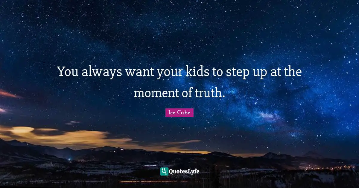 You always want your kids to step up at the moment of truth.