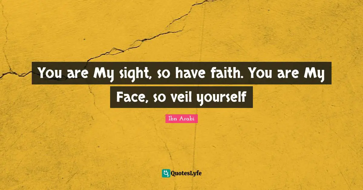 Sight Quotes: "You are My sight, so have faith. You are My Face, so veil yourself"