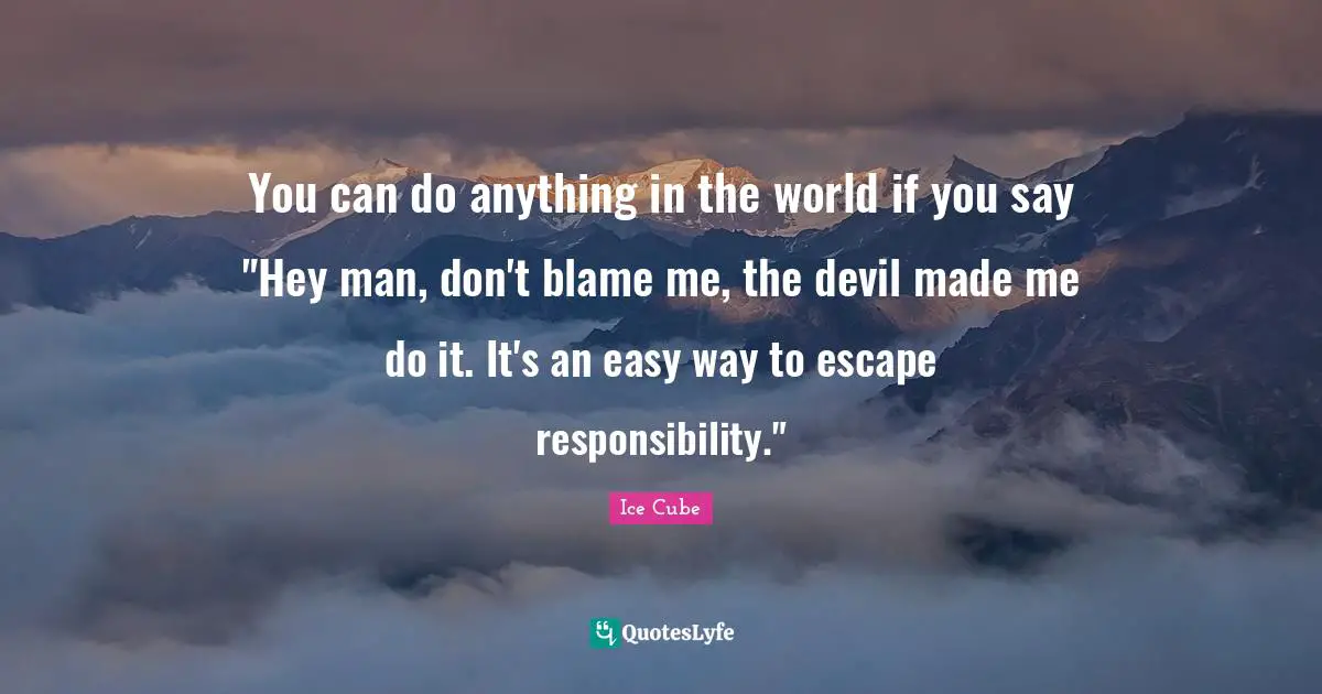 Ice Cube Quotes: "You can do anything in the world if you say "Hey man, don't blame me, the devil made me do it. It's an easy way to escape responsibility.""