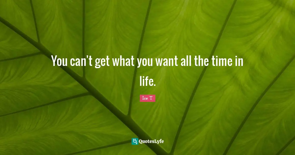 You can't get what you want all the time in life.