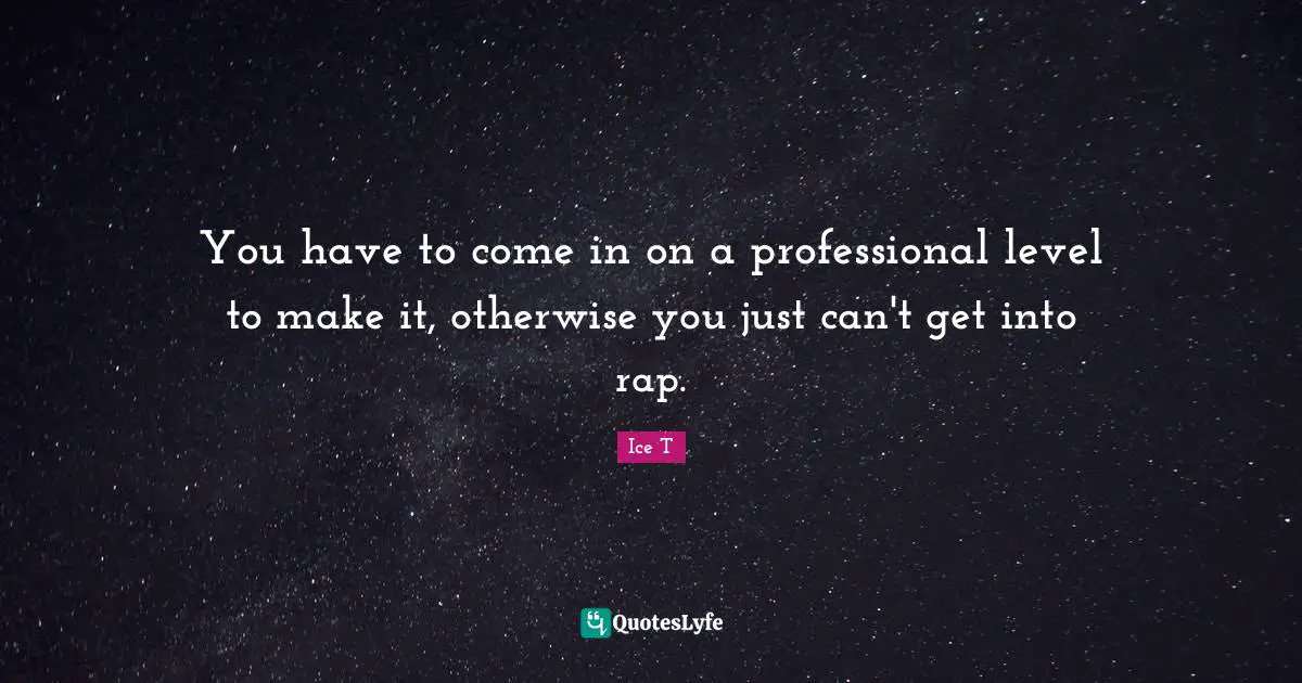 You have to come in on a professional level to make it, otherwise you just can't get into rap.