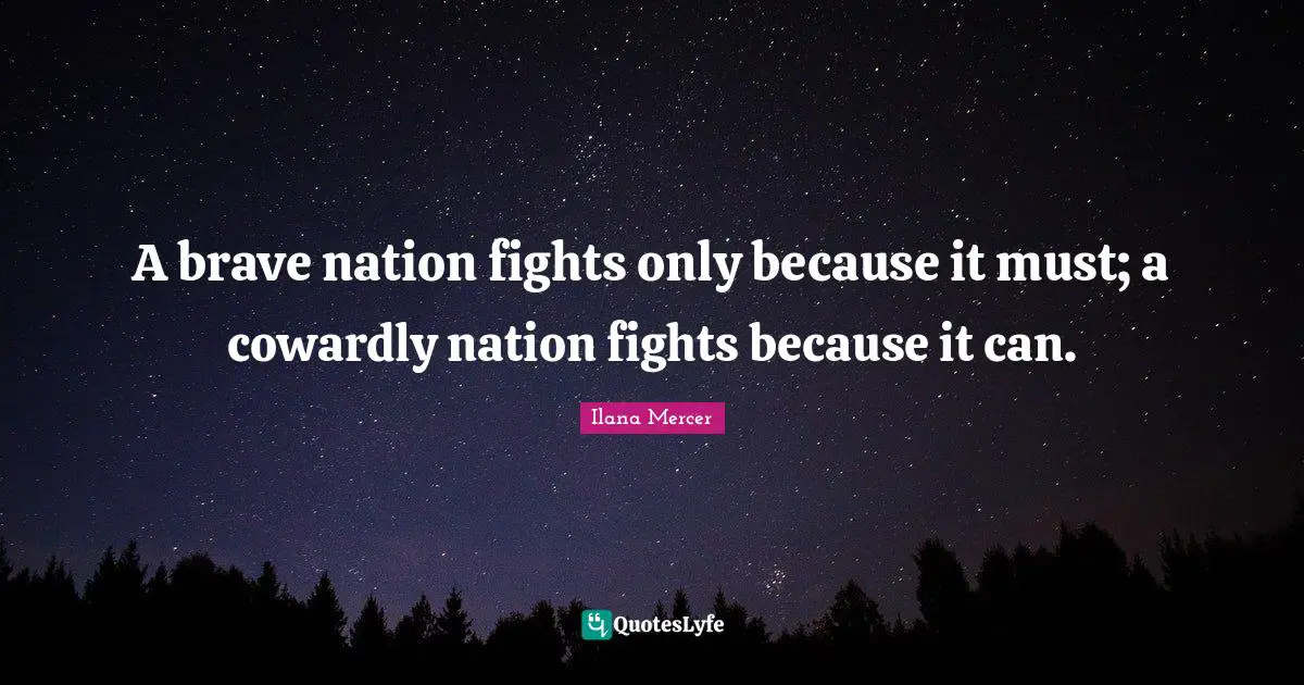 Ilana Mercer Quotes: "A brave nation fights only because it must; a cowardly nation fights because it can."
