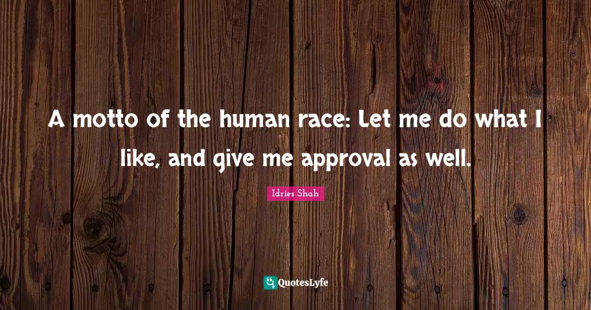 Idries Shah Quotes: "A motto of the human race: Let me do what I like, and give me approval as well."