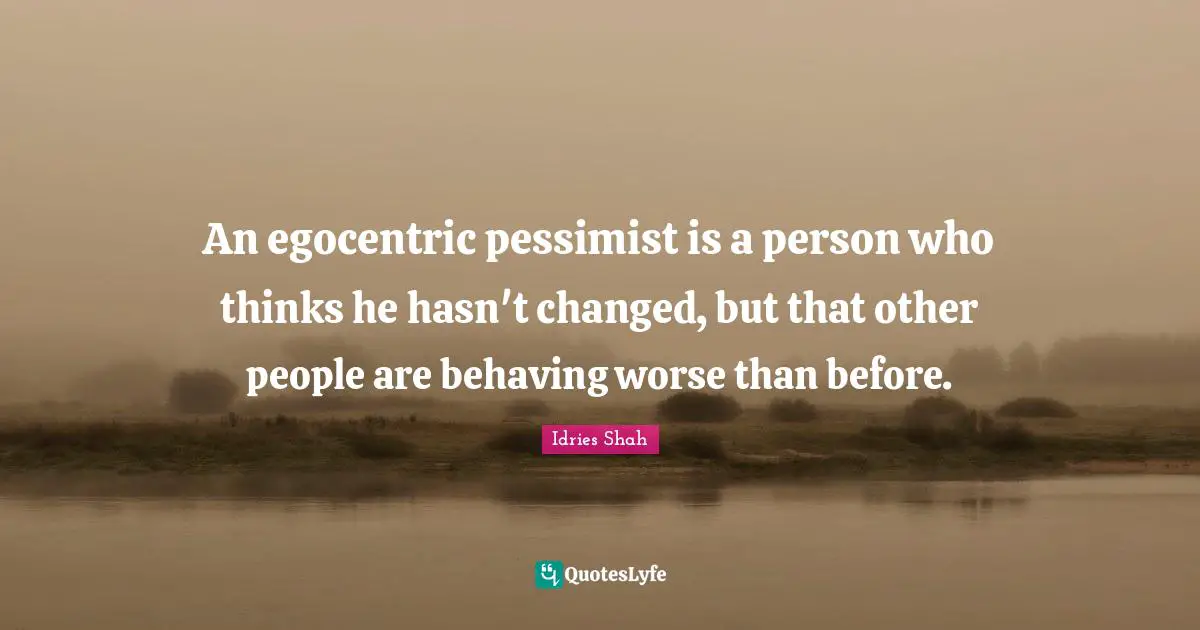 Pessimism Quotes: "An egocentric pessimist is a person who thinks he hasn't changed, but that other people are behaving worse than before."