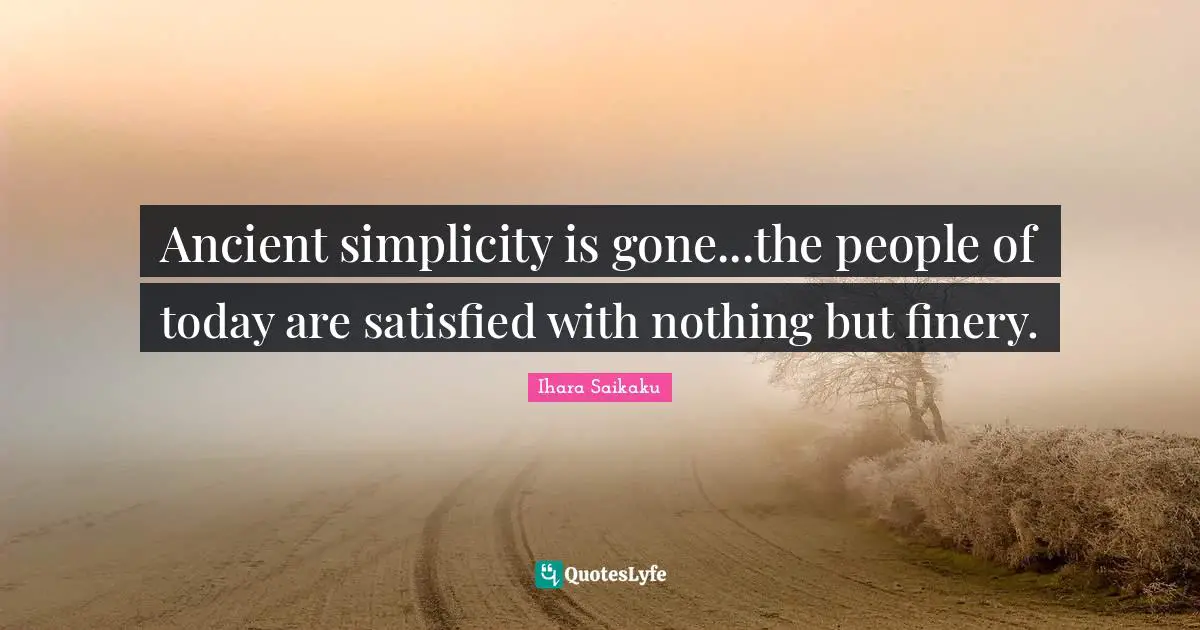 Ihara Saikaku Quotes: "Ancient simplicity is gone...the people of today are satisfied with nothing but finery."