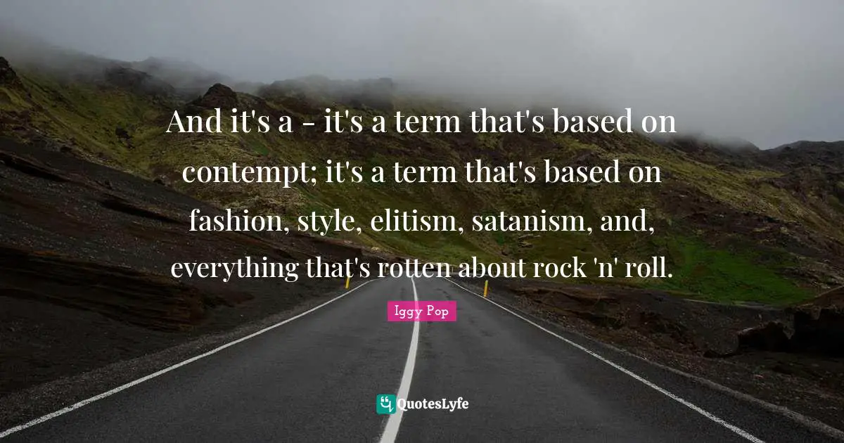 Term Quotes: "And it's a - it's a term that's based on contempt; it's a term that's based on fashion, style, elitism, satanism, and, everything that's rotten about rock 'n' roll."