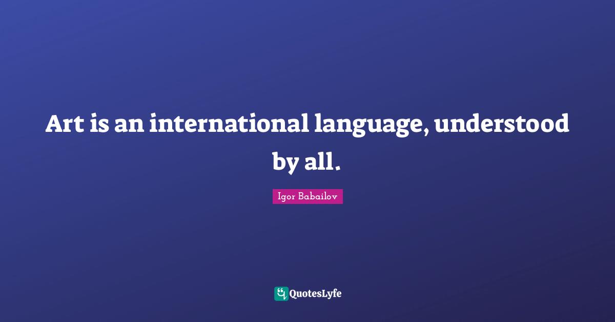 Art is an international language, understood by all.