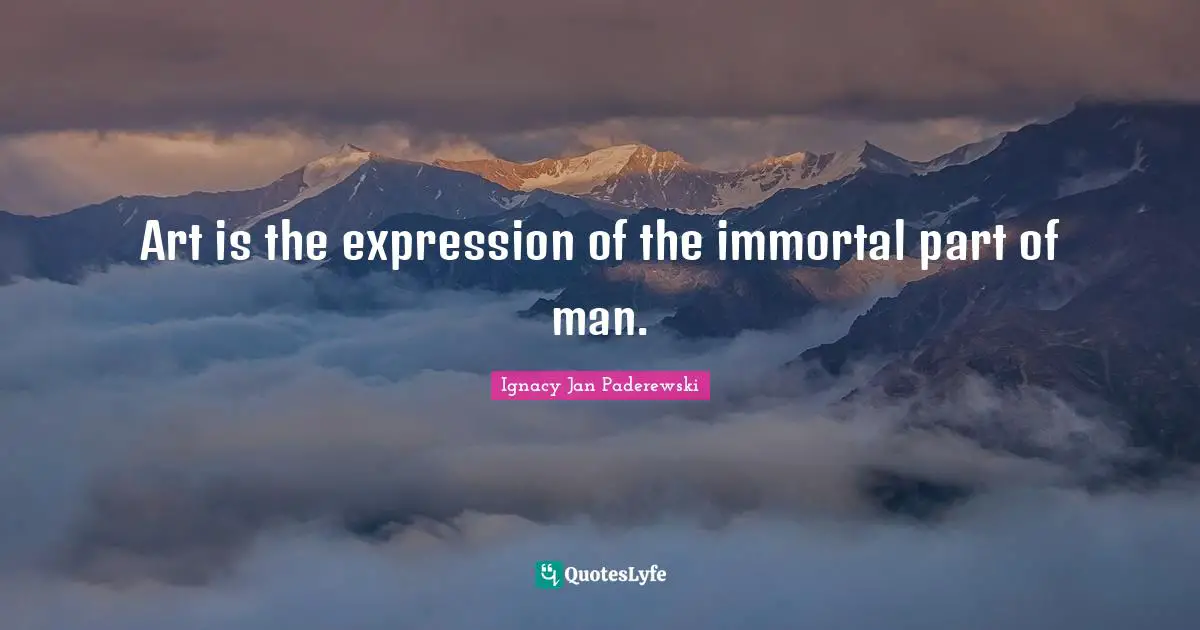 Art is the expression of the immortal part of man.