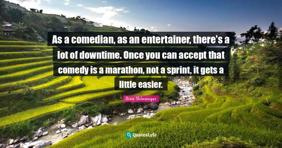 Marathon Quotes: "As a comedian, as an entertainer, there's a lot of downtime. Once you can accept that comedy is a marathon, not a sprint, it gets a little easier."