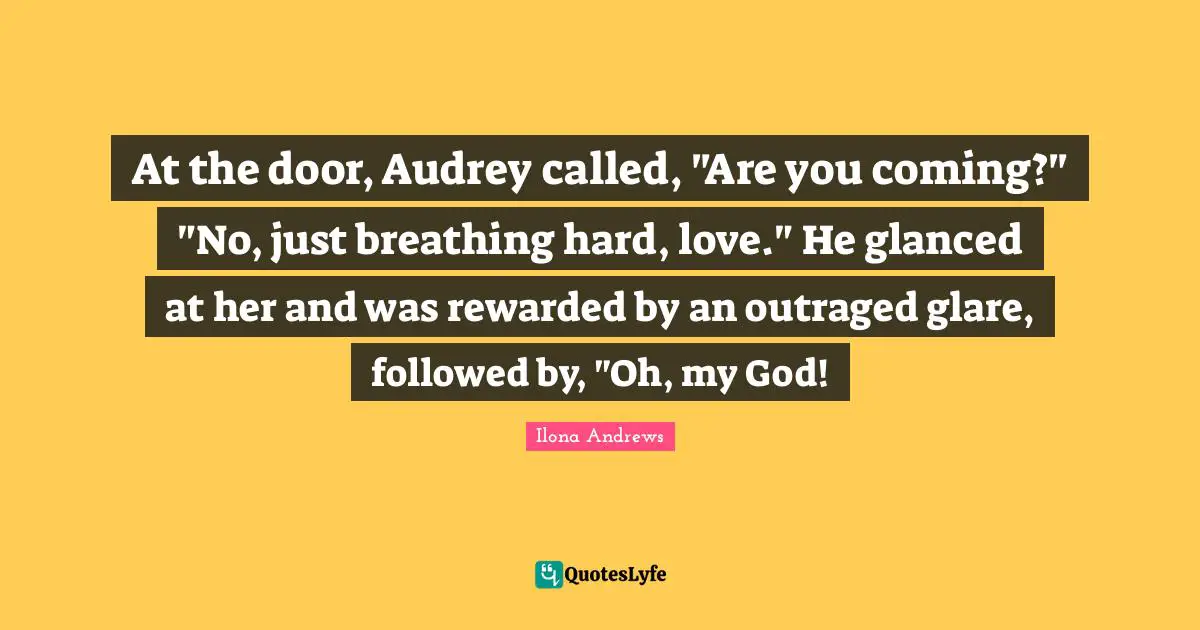 Glare Quotes: "At the door, Audrey called, "Are you coming?" "No, just breathing hard, love." He glanced at her and was rewarded by an outraged glare, followed by, "Oh, my God!"