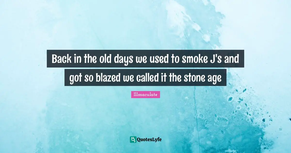 Old Days Quotes: "Back in the old days we used to smoke J's and got so blazed we called it the stone age"