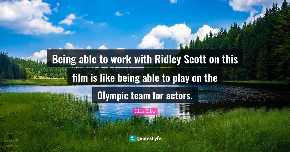 Being able to work with Ridley Scott on this film is like being able to play on the Olympic team for actors.