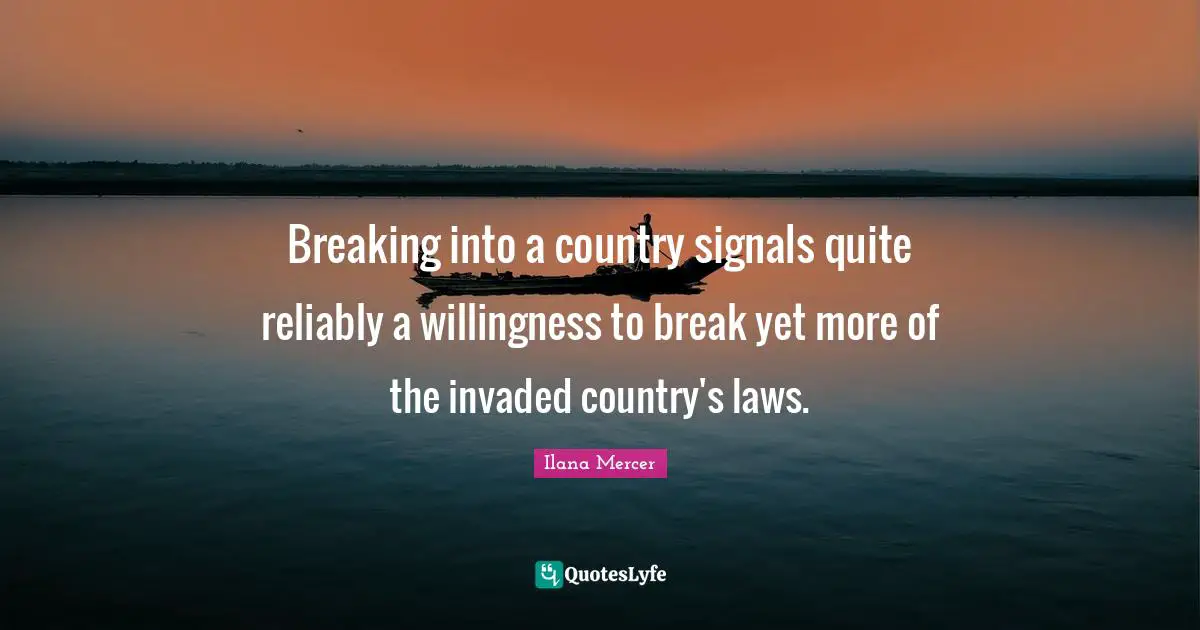 Ilana Mercer Quotes: "Breaking into a country signals quite reliably a willingness to break yet more of the invaded country's laws."