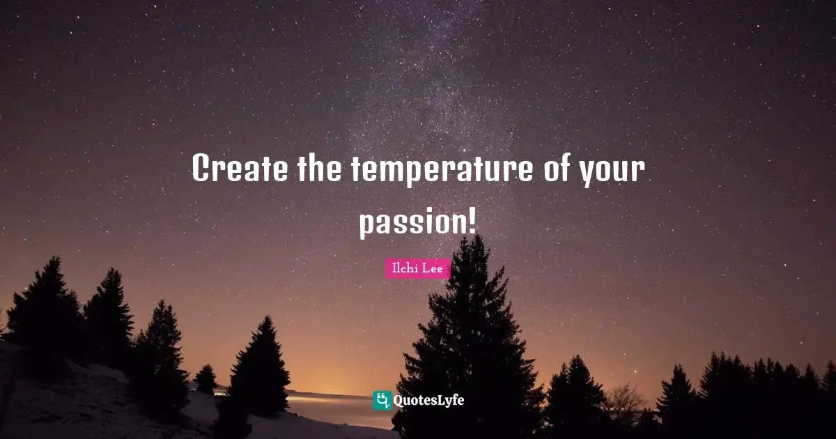 Create the temperature of your passion!