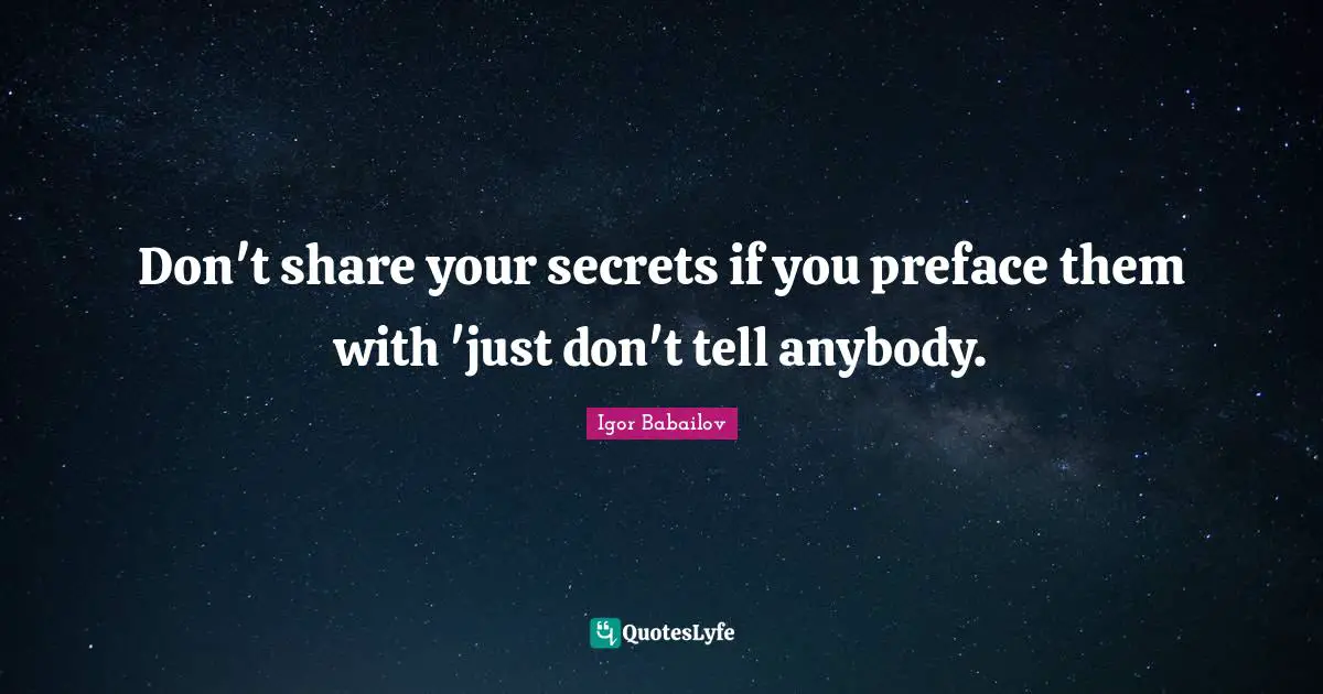 Don't share your secrets if you preface them with 'just don't tell anybody.