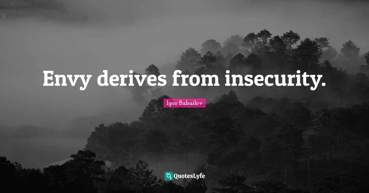 Envy derives from insecurity.