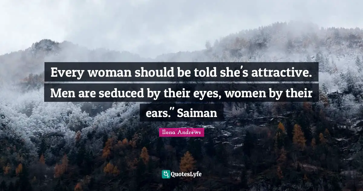 Every woman should be told she's attractive. Men are seduced by their eyes, women by their ears." Saiman