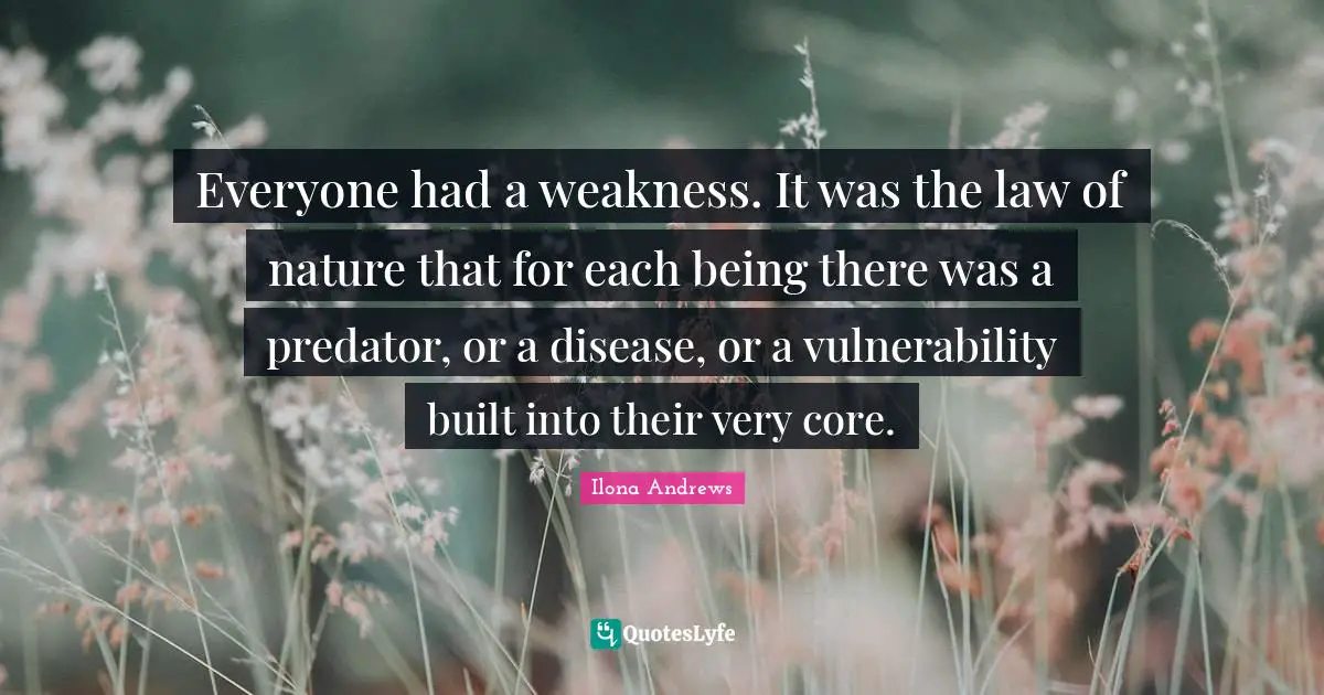 Everyone had a weakness. It was the law of nature that for each being there was a predator, or a disease, or a vulnerability built into their very core.