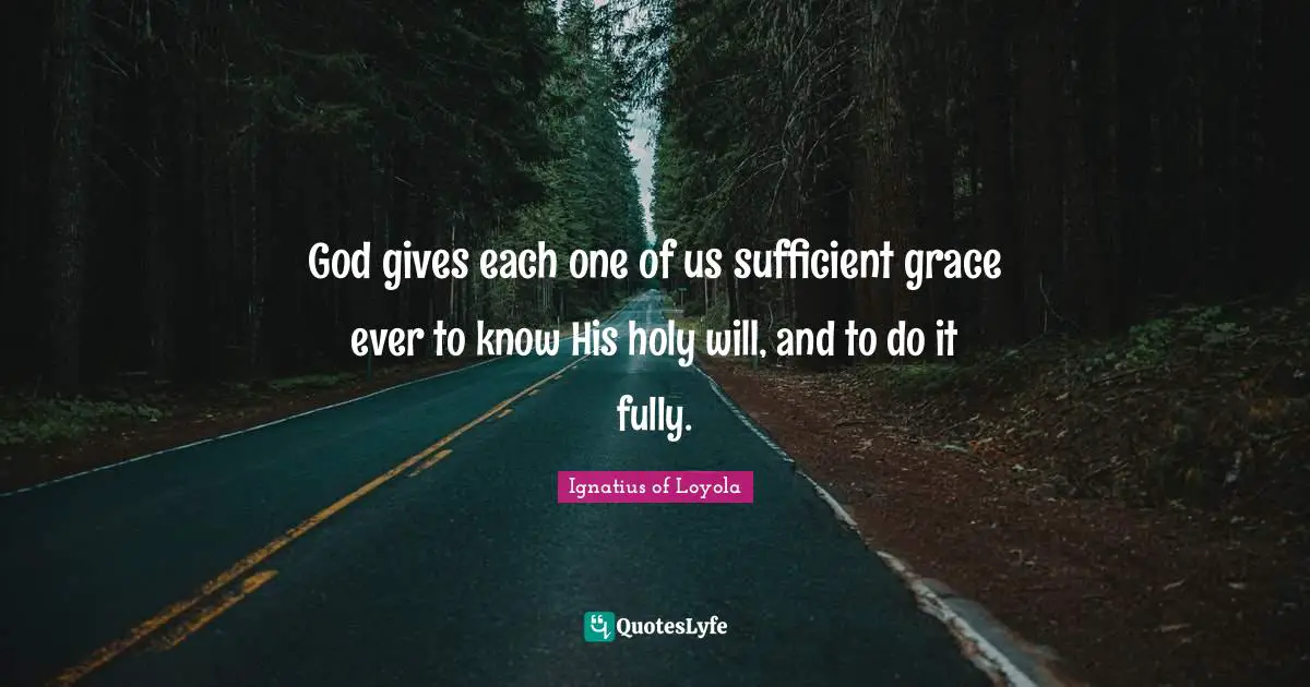 God gives each one of us sufficient grace ever to know His holy will, and to do it fully.