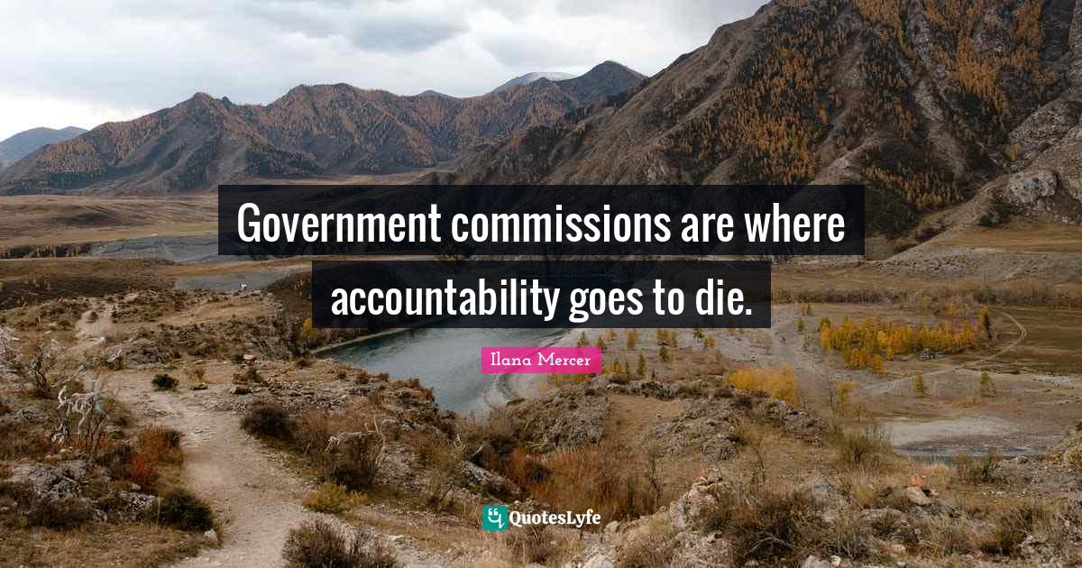Ilana Mercer Quotes: "Government commissions are where accountability goes to die."