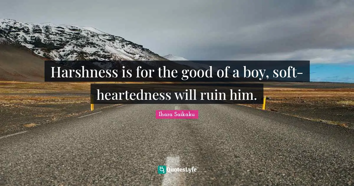 Ihara Saikaku Quotes: "Harshness is for the good of a boy, soft-heartedness will ruin him."