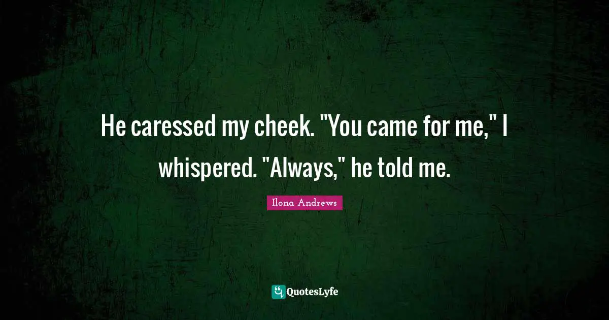 He caressed my cheek. "You came for me," I whispered. "Always," he told me.