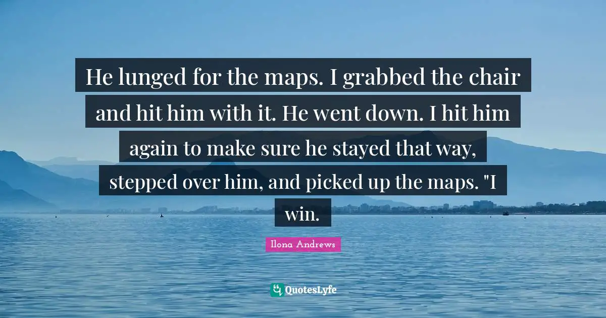 He lunged for the maps. I grabbed the chair and hit him with it. He went down. I hit him again to make sure he stayed that way, stepped over him, and picked up the maps. "I win.