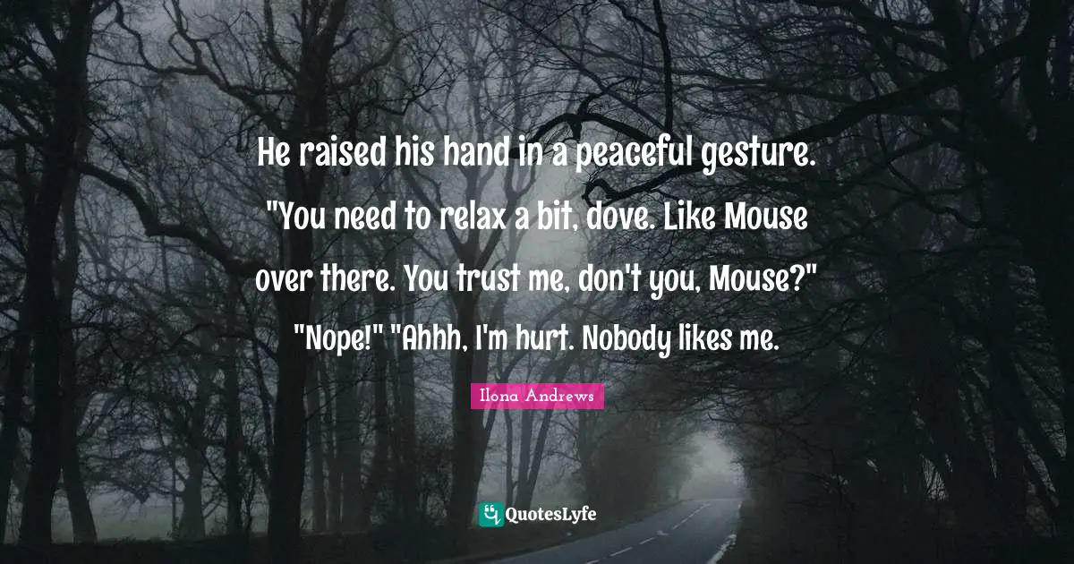 He raised his hand in a peaceful gesture. "You need to relax a bit, dove. Like Mouse over there. You trust me, don't you, Mouse?" "Nope!" "Ahhh, I'm hurt. Nobody likes me.
