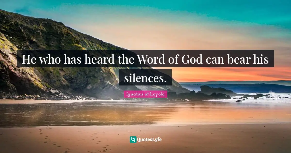 He who has heard the Word of God can bear his silences.