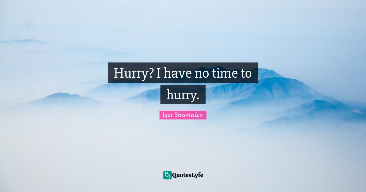 Hurry? I have no time to hurry.
