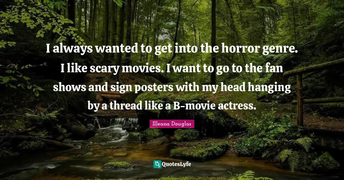 Illeana Douglas Quotes: "I always wanted to get into the horror genre. I like scary movies. I want to go to the fan shows and sign posters with my head hanging by a thread like a B-movie actress."