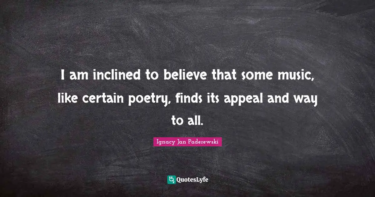 I am inclined to believe that some music, like certain poetry, finds its appeal and way to all.